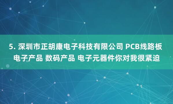 5. 深圳市正胡康电子科技有限公司 PCB线路板 电子产品 数码产品 电子元器件你对我很紧迫