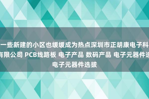 一些新建的小区也缓缓成为热点深圳市正胡康电子科技有限公司 PCB线路板 电子产品 数码产品 电子元器件选拔
